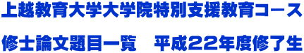 上越教育大学大学院特別支援教育コース  修士論文題目一覧　平成２２年度修了生