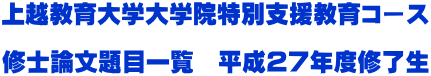 上越教育大学大学院特別支援教育コース  修士論文題目一覧　平成２７年度修了生