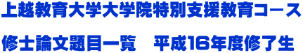 上越教育大学大学院特別支援教育コース  修士論文題目一覧　平成１６年度修了生