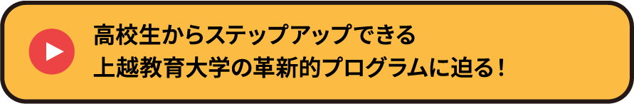 高校生からステップアップできる上越教育大学の革新的プログラムに迫る！